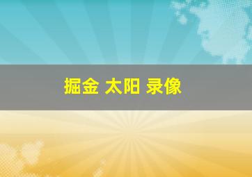 掘金 太阳 录像